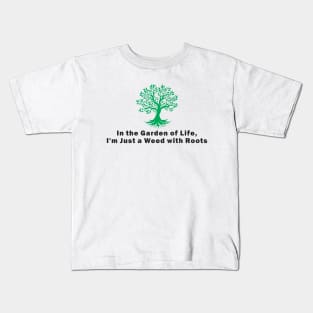 In the Garden of Life, I'm Just a Weed with Roots Kids T-Shirt